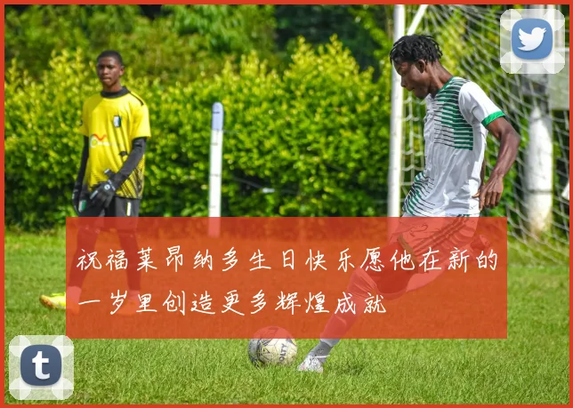 祝福莱昂纳多生日快乐愿他在新的一岁里创造更多辉煌成就