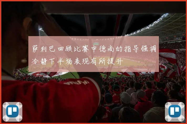 萨利巴回顾比赛中德尚的指导强调冷静下半场表现有所提升