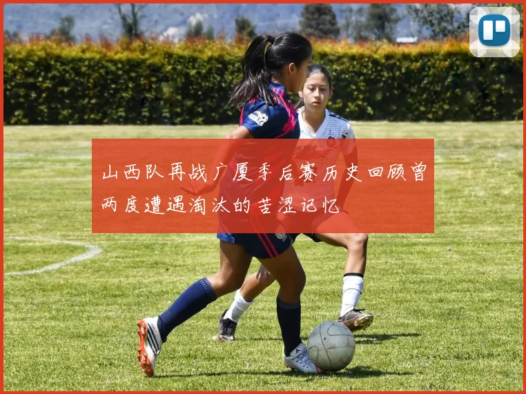山西队再战广厦季后赛历史回顾曾两度遭遇淘汰的苦涩记忆