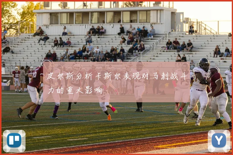 皮尔斯分析卡斯尔表现对马刺战斗力的重大影响