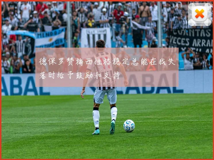 德保罗赞梅西性格稳定总能在我失落时给予鼓励和支持