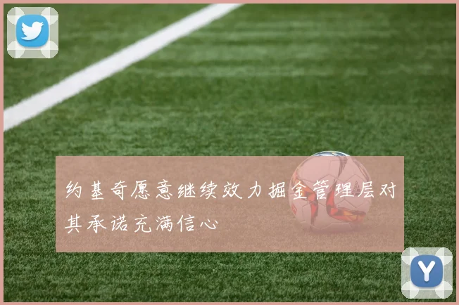 约基奇愿意继续效力掘金管理层对其承诺充满信心