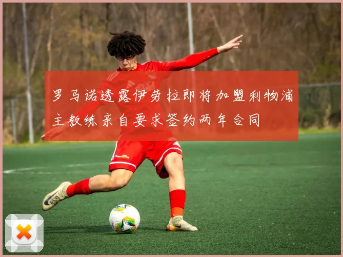罗马诺透露伊劳拉即将加盟利物浦主教练亲自要求签约两年合同