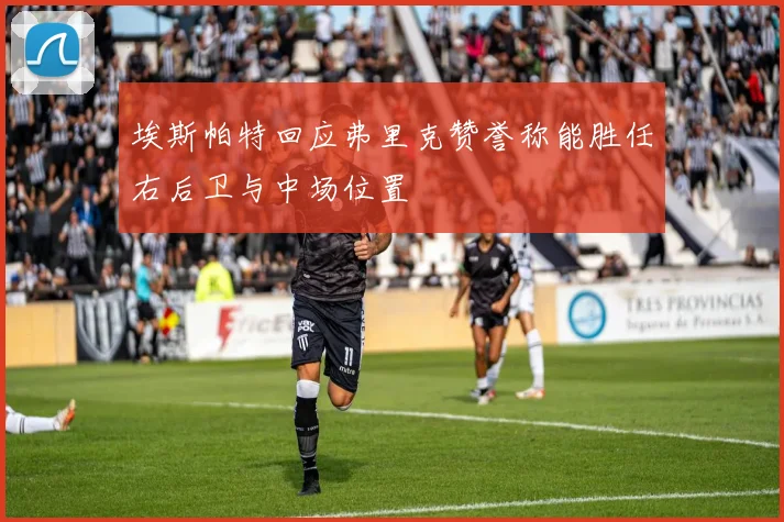 埃斯帕特回应弗里克赞誉称能胜任右后卫与中场位置