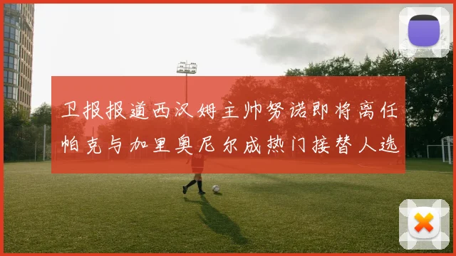 卫报报道西汉姆主帅努诺即将离任帕克与加里奥尼尔成热门接替人选